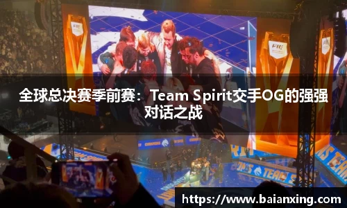 全球总决赛季前赛：Team Spirit交手OG的强强对话之战