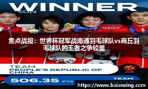 焦点战报：世界杯冠军战南通羽毛球队vs商丘羽毛球队的王者之争较量