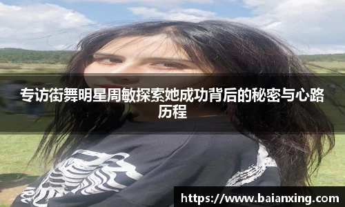 专访街舞明星周敏探索她成功背后的秘密与心路历程