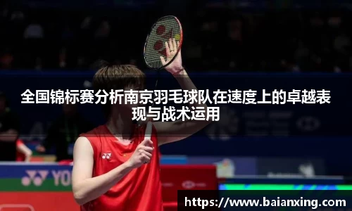 全国锦标赛分析南京羽毛球队在速度上的卓越表现与战术运用