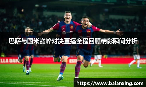 巴萨与国米巅峰对决直播全程回顾精彩瞬间分析