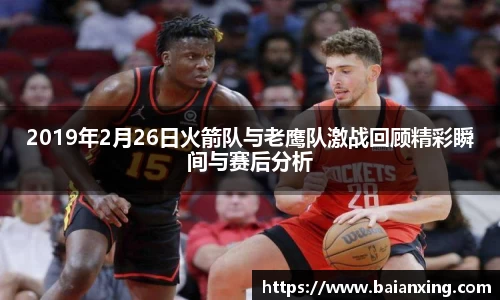 2019年2月26日火箭队与老鹰队激战回顾精彩瞬间与赛后分析